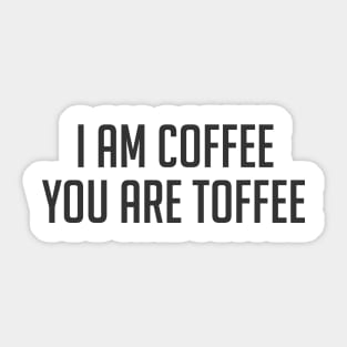 Funny coffee lover quote I am coffee you are toffee Sticker